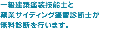 一級建築塗装技能士と窯業サイディング塗替診断士が無料診断を行います。