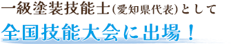 一級塗装技能士(愛知県代表)として全国技能大会に出場！